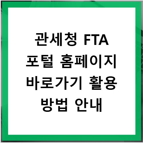 관세청 FTA 포털 홈페이지 바로가기 활용 방법 안내