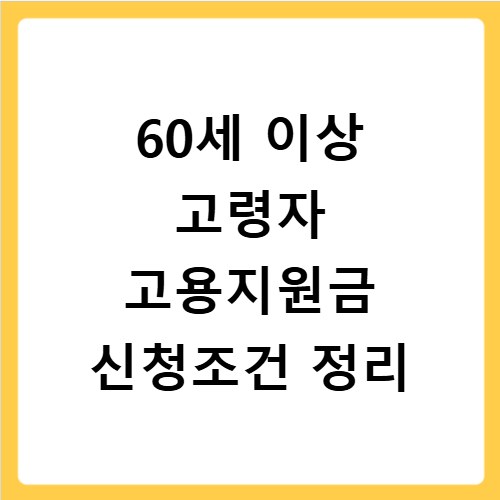 60세 이상 고령자 고용지원금 신청조건 정리