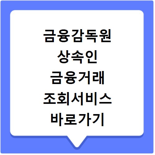 금융감독원 상속인 금융거래 조회서비스 바로가기 신청 방법