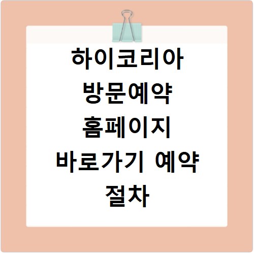 하이코리아 방문예약 홈페이지 바로가기 예약 절차 한눈에