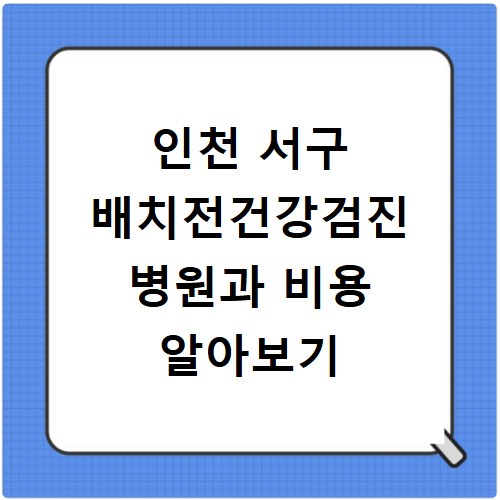 인천 서구 배치전건강검진 병원과 비용 알아보기
