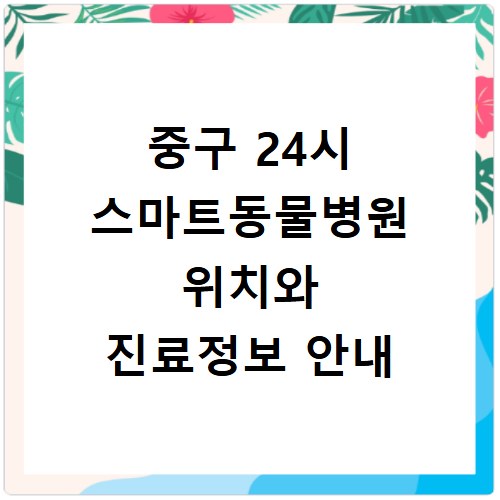 중구 24시 스마트동물병원 위치와 진료정보 안내
