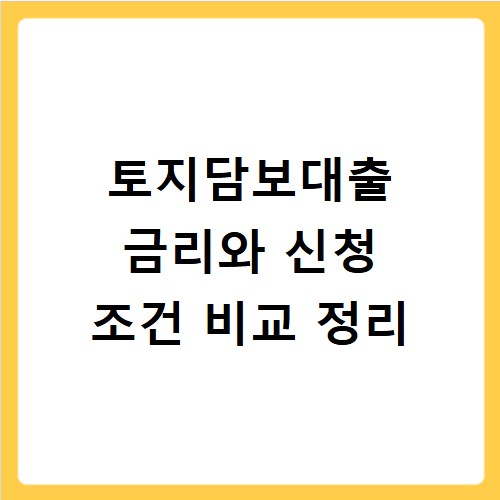 토지담보대출 금리와 신청 조건 비교 정리