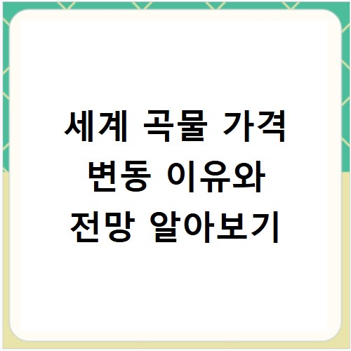 세계 곡물 가격 변동 이유와 전망 알아보기