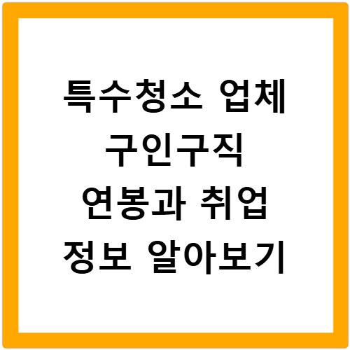 특수청소 업체 구인구직 연봉과 취업 정보 알아보기