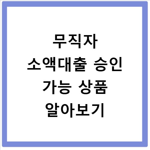 무직자 소액대출 승인 가능 상품 알아보기
