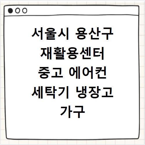 서울시 용산구 재활용센터 중고 에어컨 세탁기 냉장고 가구 무료수거