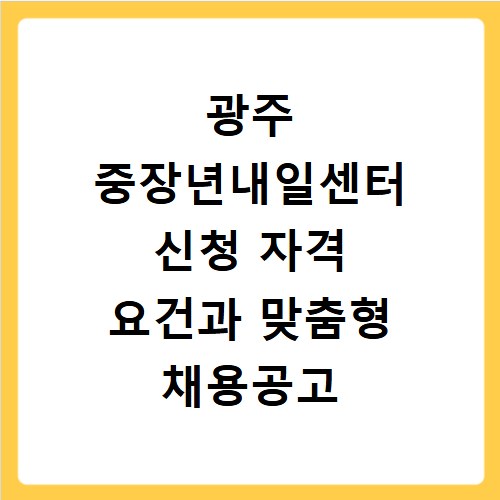 광주 중장년내일센터 신청 자격 요건과 맞춤형 채용공고 확인