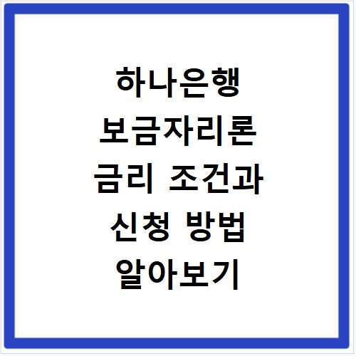 하나은행 보금자리론 금리 조건과 신청 방법 알아보기