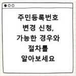 주민등록번호 변경 신청, 가능한 경우와 절차를 알아보세요