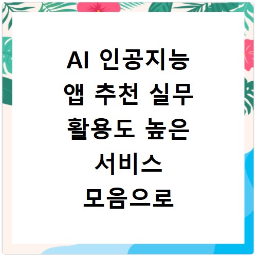 AI 인공지능 앱 추천 실무 활용도 높은 서비스 모음으로 업무 효율 높이기