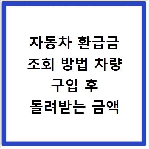 자동차 환급금 조회 방법 차량 구입 후 돌려받는 금액
