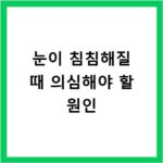 눈이 침침해질 때 의심해야 할 원인