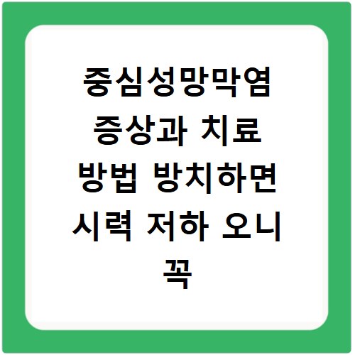 중심성망막염 증상과 치료 방법 방치하면 시력 저하 오니 꼭 확인하세요