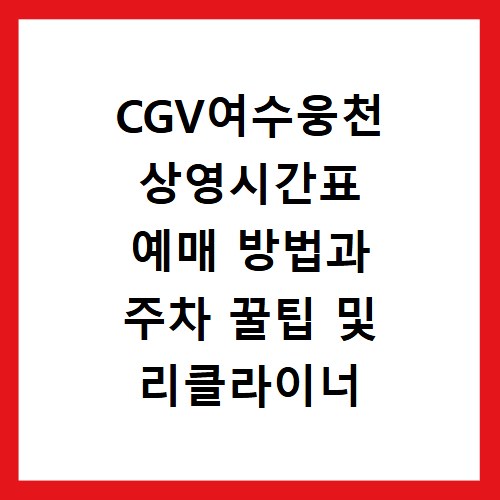 CGV여수웅천 상영시간표 예매 방법과 주차 꿀팁 및 리클라이너 좌석 정보 정리