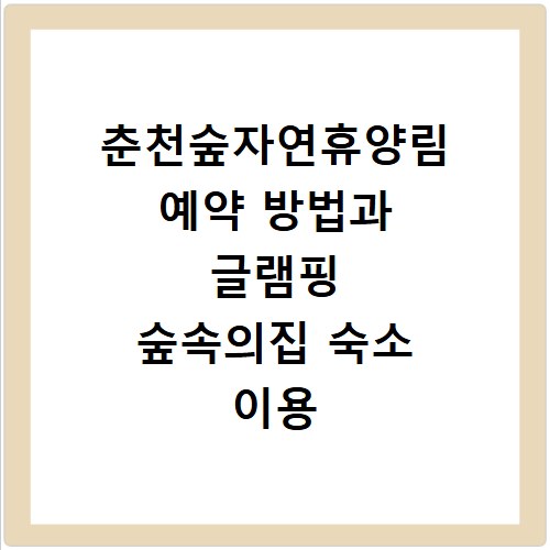 춘천숲자연휴양림 예약 방법과 글램핑 숲속의집 숙소 이용 꿀팁 정리