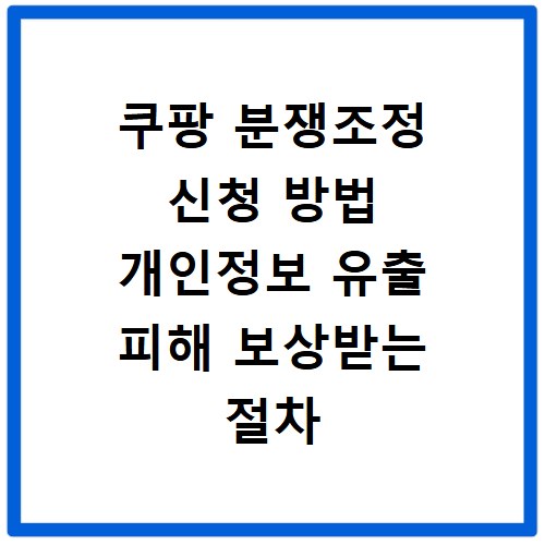 쿠팡 분쟁조정 신청 방법 개인정보 유출 피해 보상받는 절차 정리
