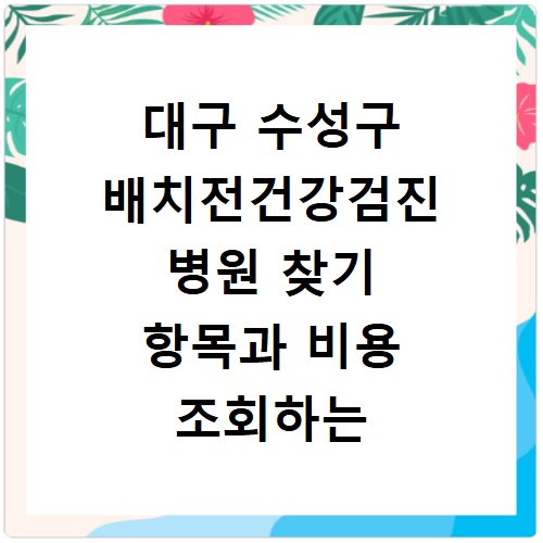 대구 수성구 배치전건강검진 병원 찾기 항목과 비용 조회하는 방법