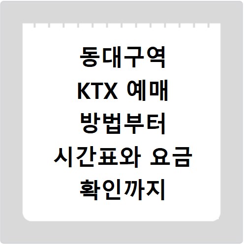 동대구역 KTX 예매 방법부터 시간표와 요금 확인까지 한 번에 해결하기
