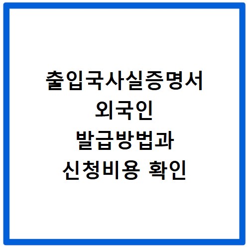 출입국사실증명서 외국인 발급방법과 신청비용 확인