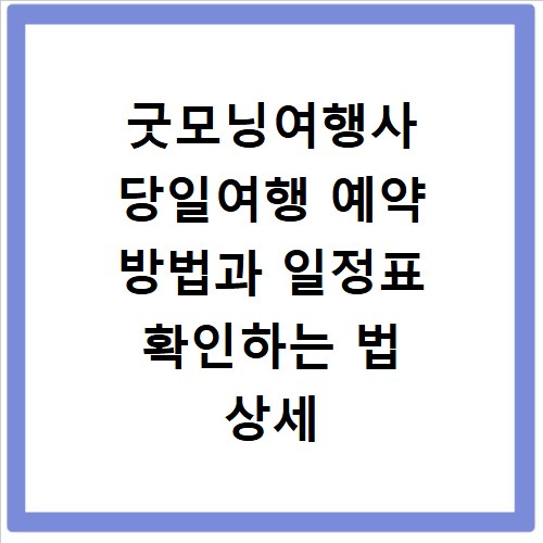 굿모닝여행사 당일여행 예약 방법과 일정표 확인하는 법 상세 정리