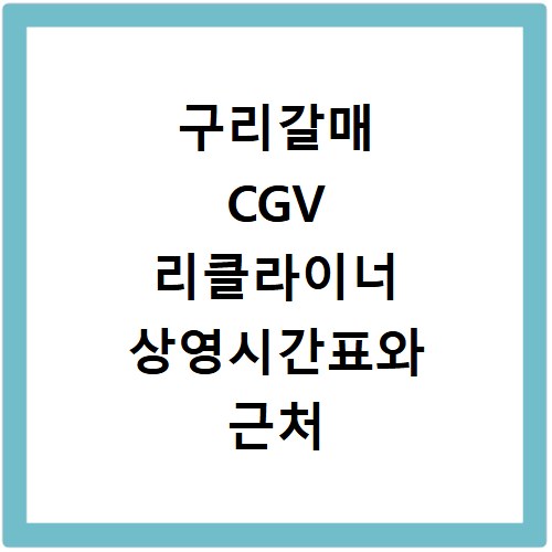 구리갈매 CGV 리클라이너 상영시간표와 근처 맛집 알아보기