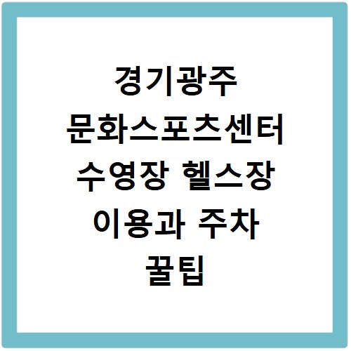 경기광주 문화스포츠센터 수영장 헬스장 이용과 주차 꿀팁 정리