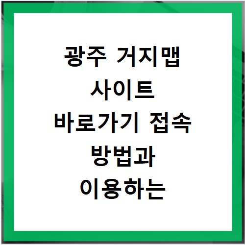 광주 거지맵 사이트 바로가기 접속 방법과 이용하는 법 쉽게 정리해 드립니다