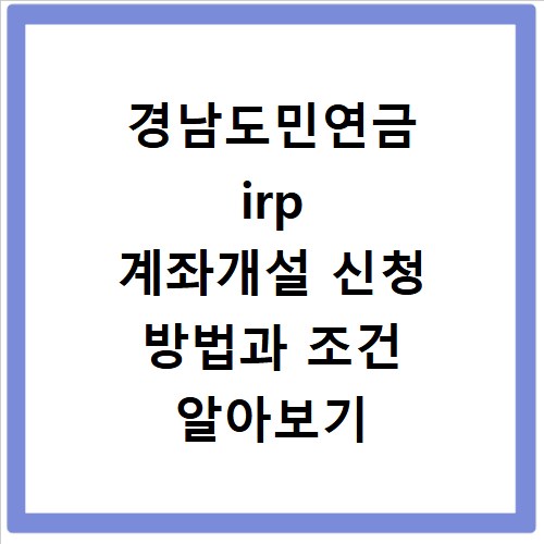 경남도민연금 irp 계좌개설 신청 방법과 조건 알아보기
