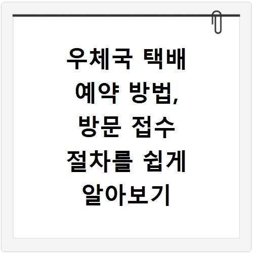 우체국 택배 예약 방법, 방문 접수 절차를 쉽게 알아보기