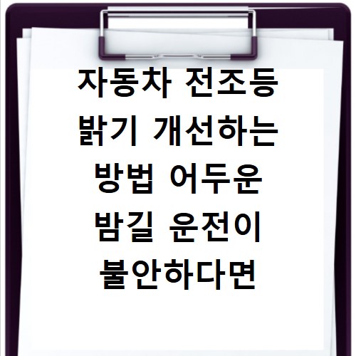 자동차 전조등 밝기 개선하는 방법 어두운 밤길 운전이 불안하다면 꼭 확인하세요