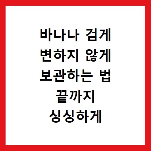 바나나 검게 변하지 않게 보관하는 법 끝까지 싱싱하게 먹는 꿀팁