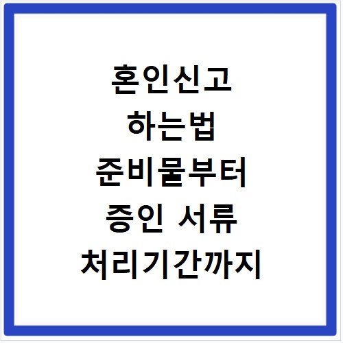 혼인신고 하는법 준비물부터 증인 서류 처리기간까지 한 번에 해결하기