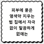 피부에 묻은 염색약 지우는 법 집에서 자극 없이 말끔하게 없애는 방법