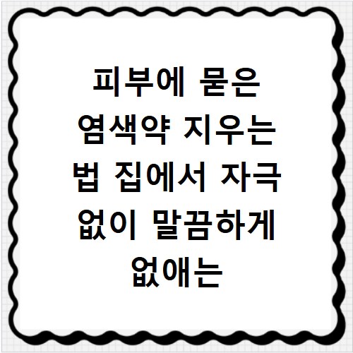 피부에 묻은 염색약 지우는 법 집에서 자극 없이 말끔하게 없애는 방법