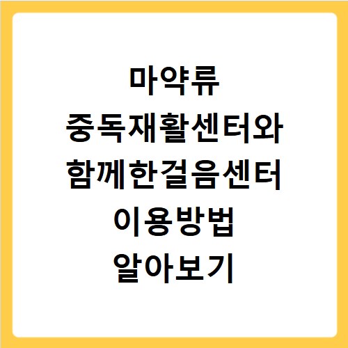 마약류 중독재활센터와 함께한걸음센터 이용방법 알아보기