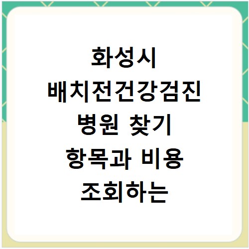 화성시 배치전건강검진 병원 찾기 항목과 비용 조회하는 방법 정리