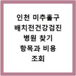 인천 미추홀구 배치전건강검진 병원 찾기 항목과 비용 조회 방법 정리