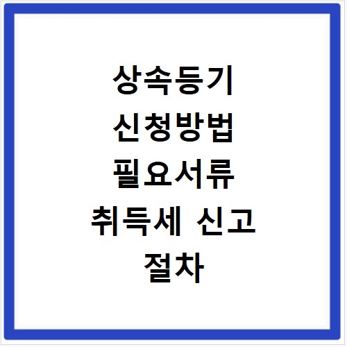 상속등기 신청방법 필요서류 취득세 신고 절차