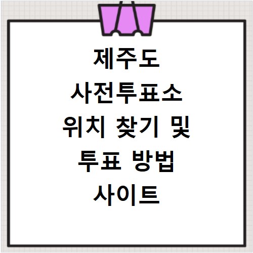 제주도 사전투표소 위치 찾기 및 투표 방법 사이트 바로가기 확인하기