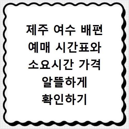 제주 여수 배편 예매 시간표와 소요시간 가격 알뜰하게 확인하기