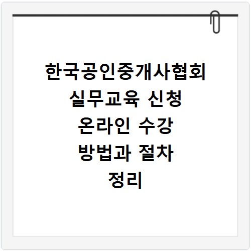 한국공인중개사협회 실무교육 신청 온라인 수강 방법과 절차 정리