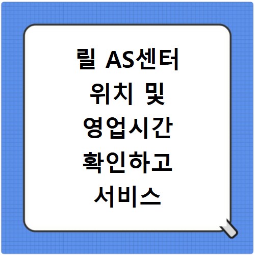 릴 AS센터 위치 및 영업시간 확인하고 서비스 신청하는 방법 알아보기