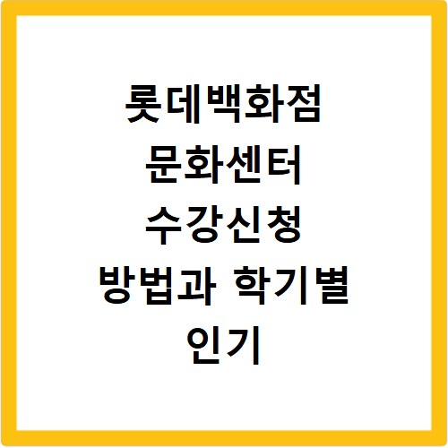 롯데백화점 문화센터 수강신청 방법과 학기별 인기 강좌 추천