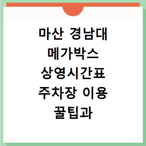 마산 경남대 메가박스 상영시간표 주차장 이용 꿀팁과 주차 요금 정보 정리