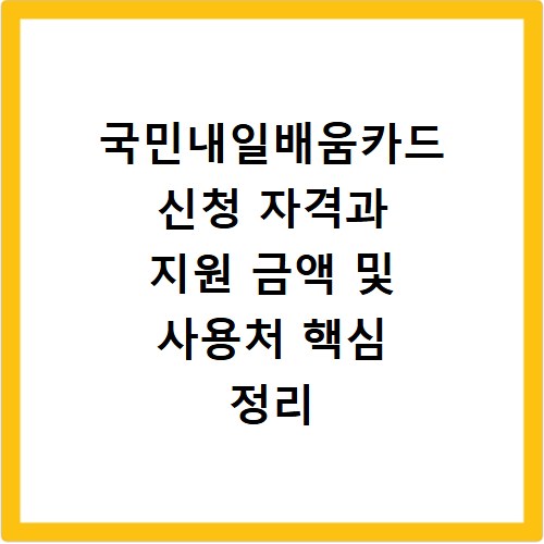 국민내일배움카드 신청 자격과 지원 금액 및 사용처 핵심 정리