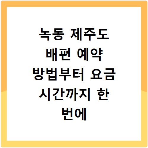 녹동 제주도 배편 예약 방법부터 요금 시간까지 한 번에 확인하기