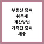 부동산 증여 취득세 계산방법 가족간 증여 세금 정리