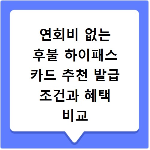 연회비 없는 후불 하이패스 카드 추천 발급 조건과 혜택 비교 정리