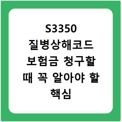 S3350 질병상해코드 보험금 청구할 때 꼭 알아야 할 핵심 내용 정리